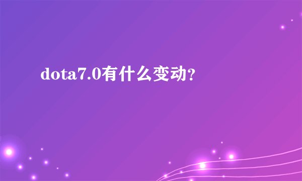 dota7.0有什么变动?
