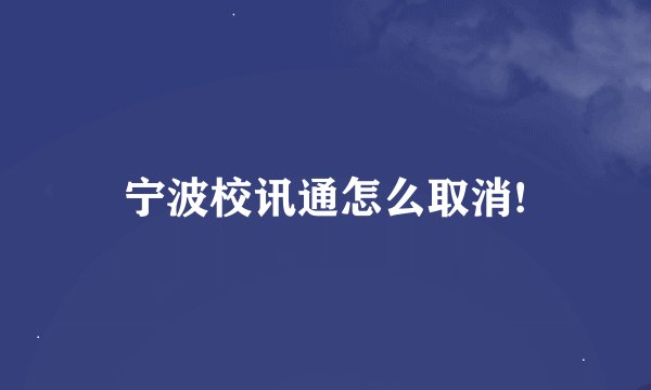 宁波校讯通怎么取消!