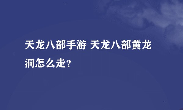天龙八部手游 天龙八部黄龙洞怎么走?