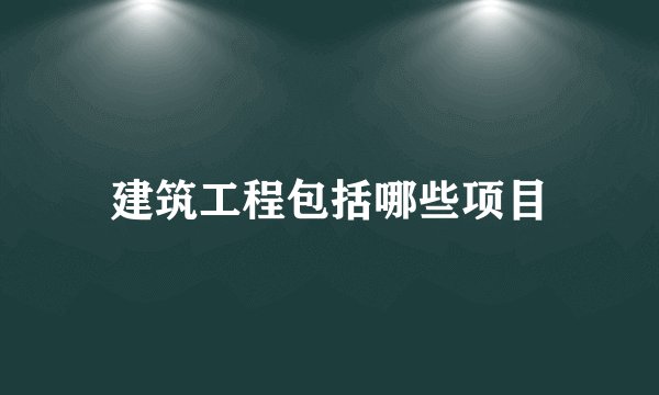建筑工程包括哪些项目