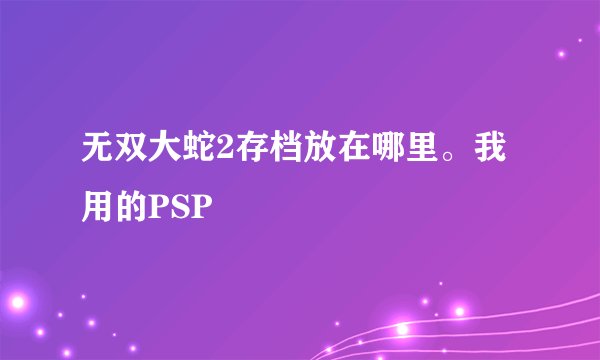 无双大蛇2存档放在哪里。我用的PSP