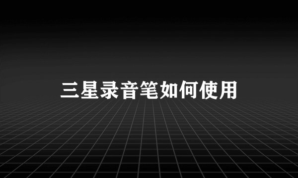 三星录音笔如何使用