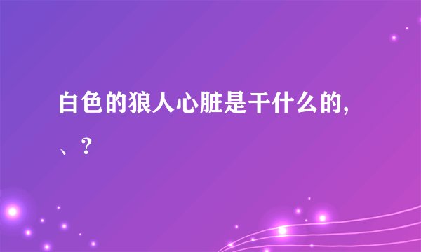 白色的狼人心脏是干什么的,、？