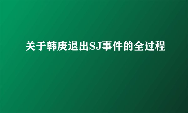 关于韩庚退出SJ事件的全过程