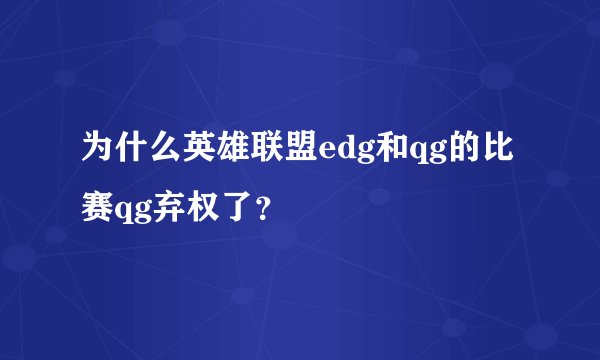 为什么英雄联盟edg和qg的比赛qg弃权了?