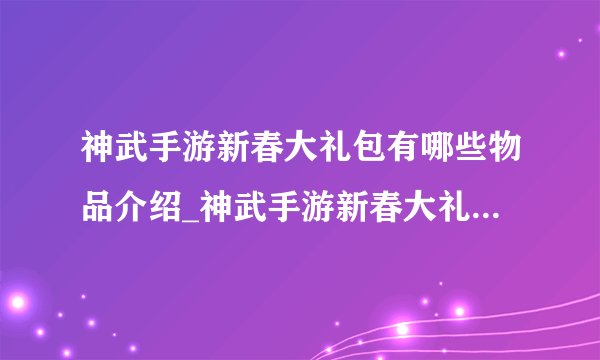 神武手游新春大礼包有哪些物品介绍_神武手游新春大礼包有哪些物品是什么