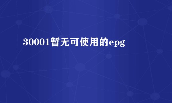 30001暂无可使用的epg