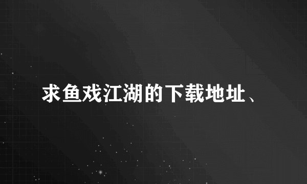 求鱼戏江湖的下载地址、
