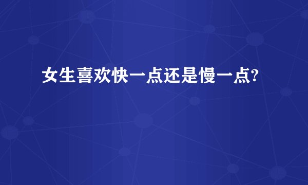 女生喜欢快一点还是慢一点?