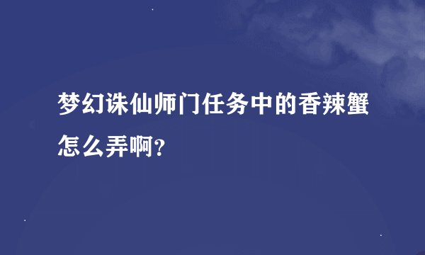 梦幻诛仙师门任务中的香辣蟹怎么弄啊？