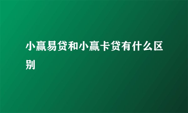 小赢易贷和小赢卡贷有什么区别