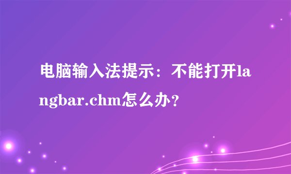 电脑输入法提示:不能打开langbar.chm怎么办?