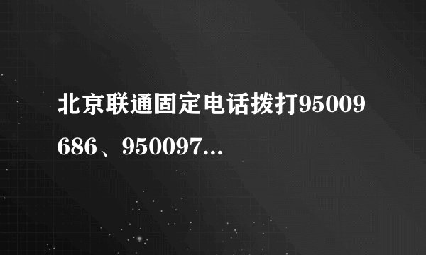北京联通固定电话拨打95009686、95009745、95009845、95008009、95008047怎么收费？