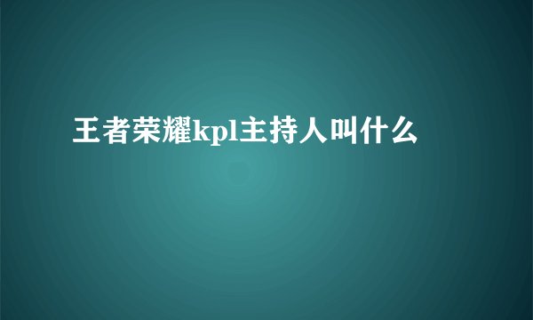 王者荣耀kpl主持人叫什么