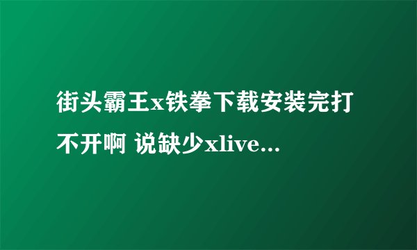 街头霸王x铁拳下载安装完打不开啊 说缺少xlive.dll 我下了一个XLIVE3.5.88.0 还是不行啊