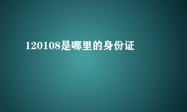 120108是哪里的身份证
