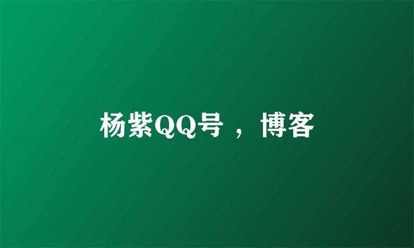 杨紫QQ号 ，博客