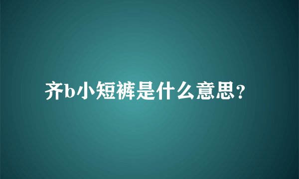 齐b小短裤是什么意思？