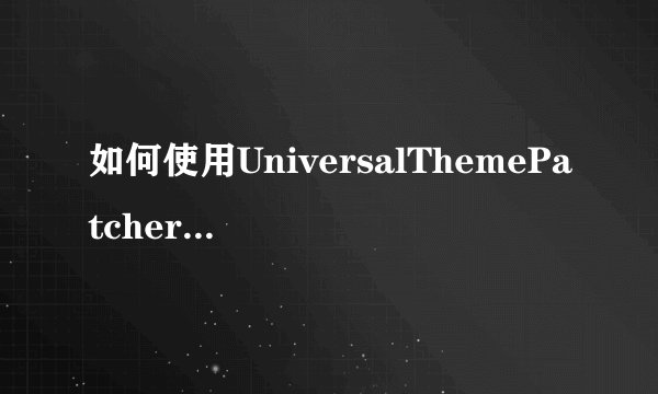如何使用UniversalThemePatcher破解电脑主题安装问题？