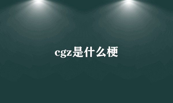 cgz是什么梗