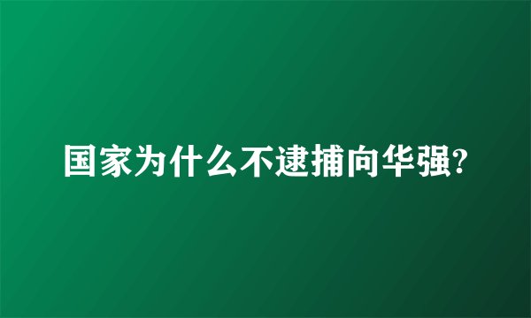 国家为什么不逮捕向华强?