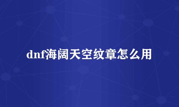 dnf海阔天空纹章怎么用