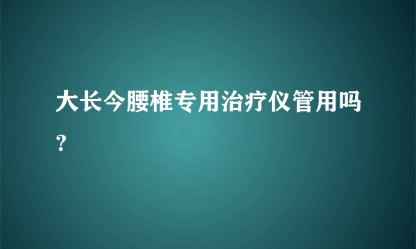 大长今腰椎专用治疗仪管用吗?