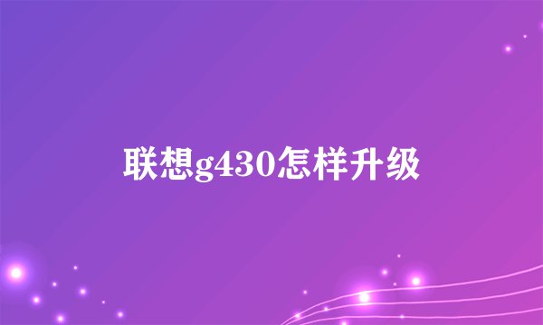 联想g430怎样升级