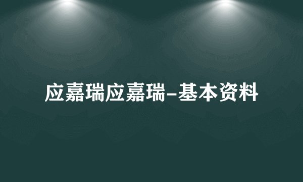 应嘉瑞应嘉瑞-基本资料
