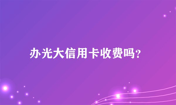 办光大信用卡收费吗？