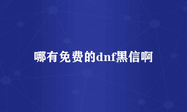 哪有免费的dnf黑信啊