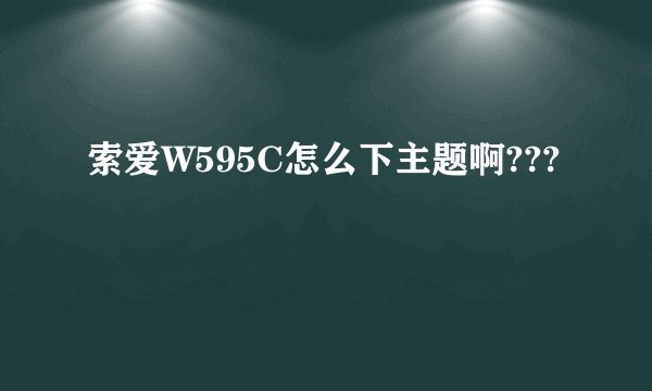 索爱W595C怎么下主题啊???