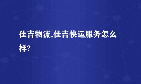 佳吉物流,佳吉快运服务怎么样?