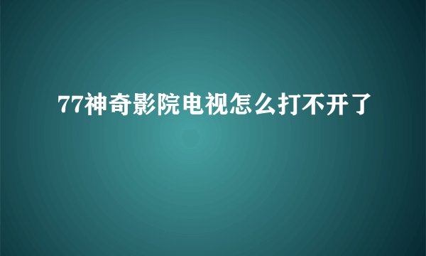 77神奇影院电视怎么打不开了