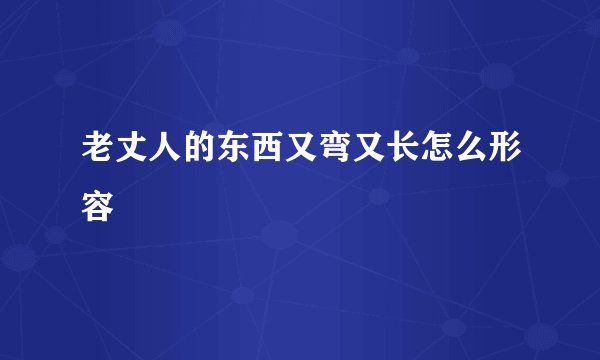 老丈人的东西又弯又长怎么形容