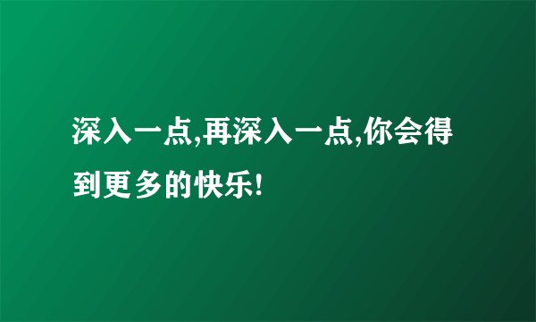 深入一点,再深入一点,你会得到更多的快乐!