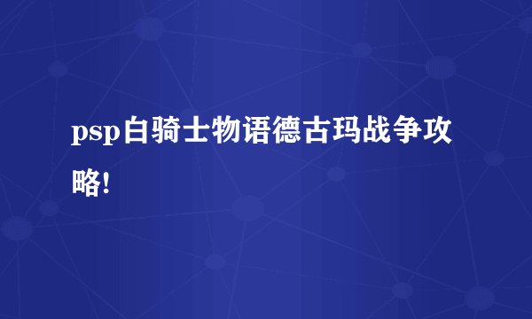 psp白骑士物语德古玛战争攻略!