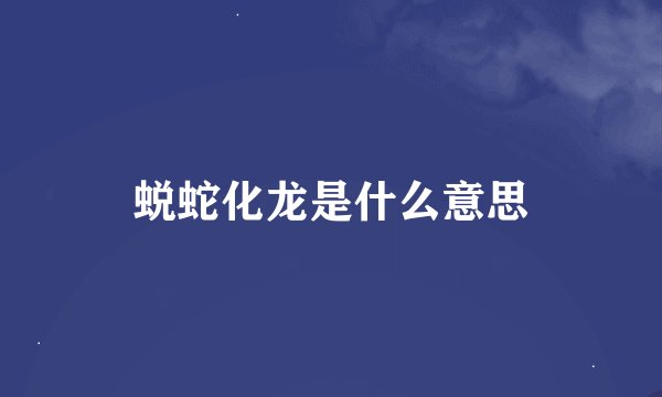 蜕蛇化龙是什么意思