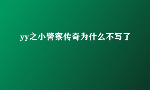 yy之小警察传奇为什么不写了