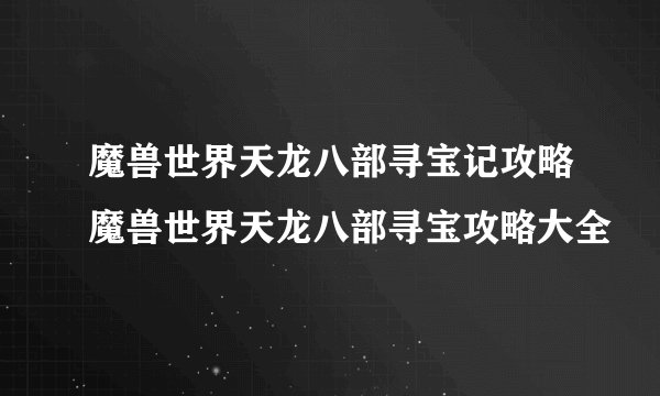 魔兽世界天龙八部寻宝记攻略魔兽世界天龙八部寻宝攻略大全