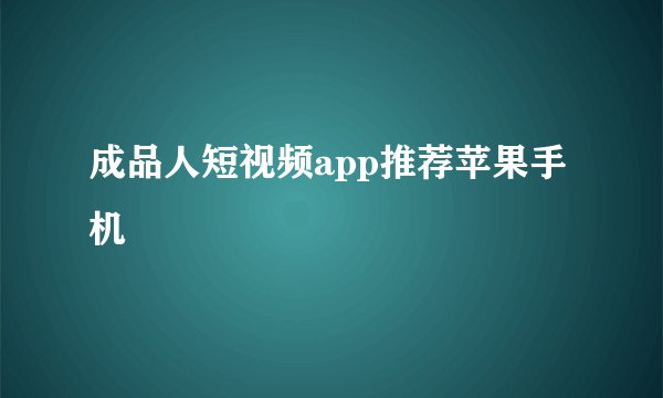 成品人短视频app推荐苹果手机
