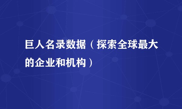 巨人名录数据（探索全球最大的企业和机构）