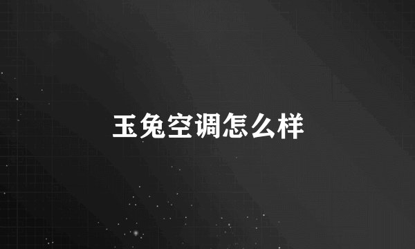 玉兔空调怎么样
