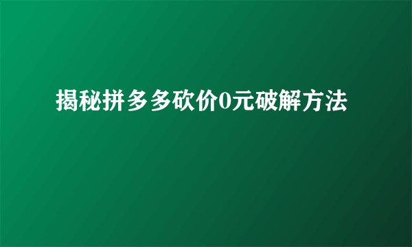 揭秘拼多多砍价0元破解方法