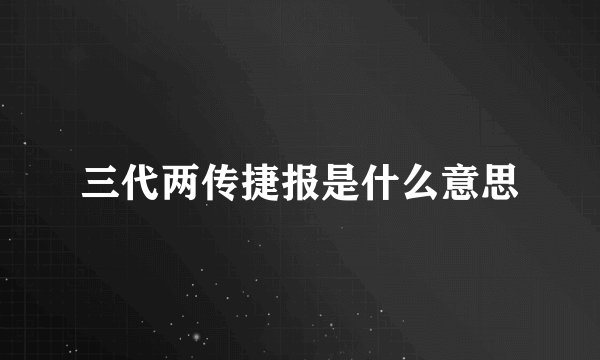 三代两传捷报是什么意思