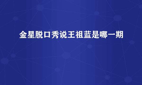 金星脱口秀说王祖蓝是哪一期