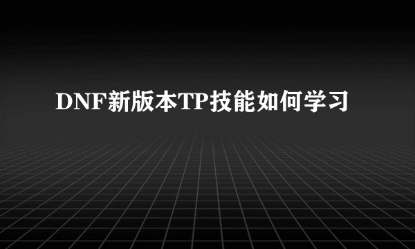 DNF新版本TP技能如何学习
