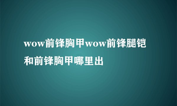 wow前锋胸甲wow前锋腿铠和前锋胸甲哪里出