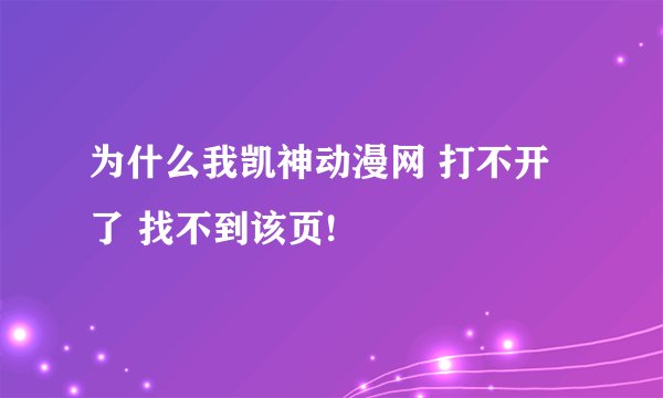 为什么我凯神动漫网 打不开了 找不到该页!