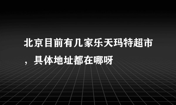 北京目前有几家乐天玛特超市，具体地址都在哪呀